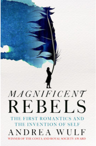 Magnificent Rebels: The First Romantics and the Invention of the Self