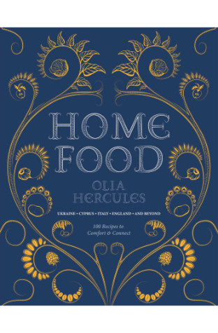 Home Food: 100 Recipes to Comfort and Connect: Ukraine - Cyprus - Italy - England - And Beyond