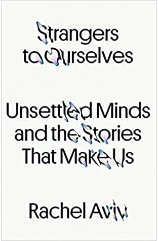 Strangers to Ourselves: Unsettled Minds and the Stories That Make Us