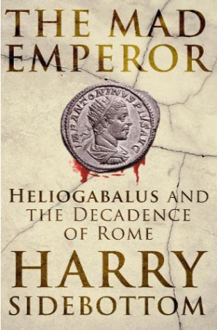 The Mad Emperor: Heliogabalus and the Decadence of Rome