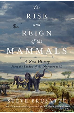 The Rise and Reign of the Mammals: A New History, from the Shadow of the Dinosaurs to Us