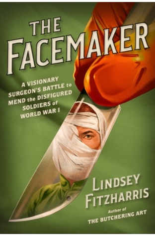 The Facemaker: A Visionary Surgeon's Battle to Mend the Disfigured Soldiers of World War I