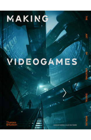 Making Videogames: The Art of Creating Digital Worlds