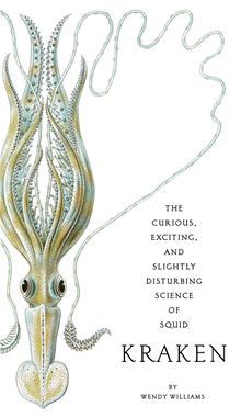 Kraken- The Curious, Exciting, and Slightly Disturbing Science of Squid by Wendy Williams