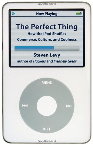 The Perfect Thing- How the iPod Shuffles Commerce, Culture, and Coolness by Steven Levy