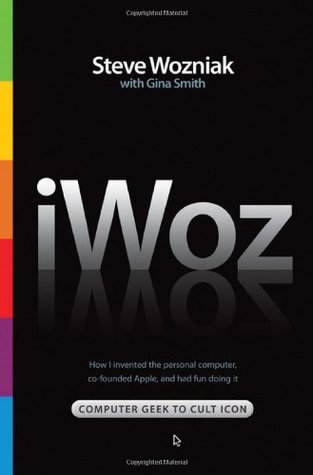 iWoz- Computer Geek to Cult Icon- How I Invented the Personal Computer, Co-Founded Apple, and Had Fun Doing It by Steve Wozniak, Gina Smith