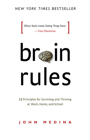 Brain Rules- 12 Principles for Surviving and Thriving at Work, Home, and School by John Medina