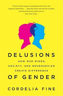 Delusions of Gender- How Our Minds, Society, and Neurosexism Create Difference by Cordelia Fine