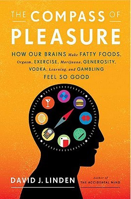 The Compass of Pleasure- How Our Brains Make Fatty Foods, Orgasm, Exercise, Marijuana, Generosity, Vodka, Learning, and Gambling Feel So Good by David J. Linden