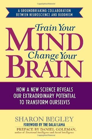 Train Your Mind, Change Your Brain- How a New Science Reveals Our Extraordinary Potential to Transform Ourselves by Sharon Begley