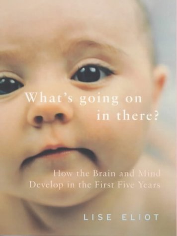 What's Going On in There? How the Brain and Mind Develop in the First Five Years of Life by Lise Eliot