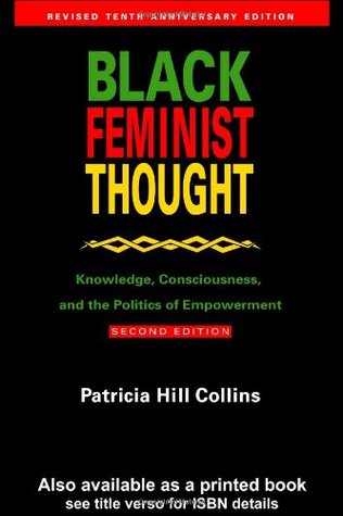 Black Feminist Thought- Knowledge, Consciousness, and the Politics of Empowerment by Patricia Hill Collins