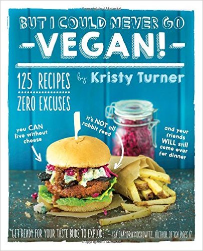 But I Could Never Go Vegan!- 125 Recipes That Prove You Can Live Without Cheese, It's Not All Rabbit Food, and Your Friends Will Still Come Over for Dinner