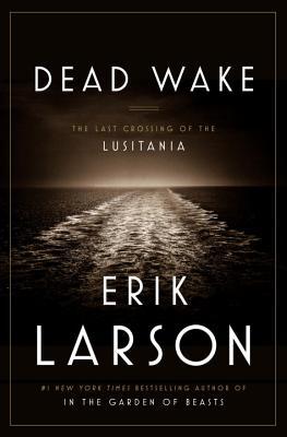 Dead Wake- The Last Crossing of the Lusitania by Erik Larson