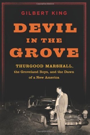 Devil in the Grove- Thurgood Marshall, the Groveland Boys, and the Dawn of a New America by Gilbert King