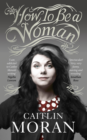 How to Be a Woman by Caitlin Moran