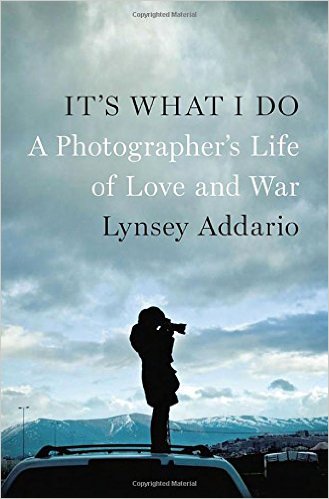 It's What I Do- A Photographer's Life of Love and War Hardcover – February 5, 2015 by Lynsey Addario