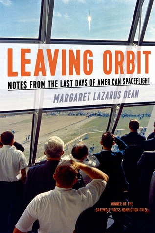Leaving Orbit- Notes From the Last Days of American Spaceflight by Margaret Lazarus Dean