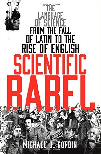 Scientific Babel- The Language of Science from the Fall of Latin to the Rise of English