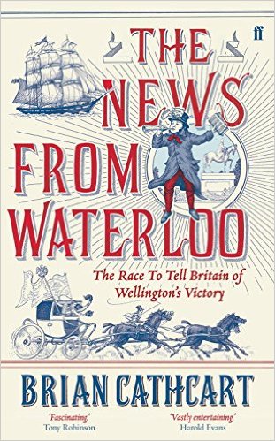 The News from Waterloo- The Race to Tell Britain of Wellington's Victory