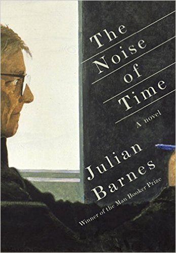The Noise of Time- A novel Hardcover – May 10, 2016 by Julian Barnes