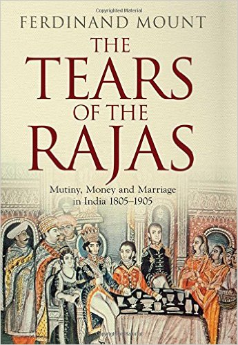 The Tears of the Rajas- Mutiny, Money and Marriage in India 1805-1905