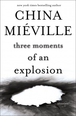 Three Moments of an Explosion- Stories by China Miéville