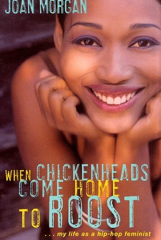 When Chickenheads Come Home to Roost- A Hip-Hop Feminist Breaks It Down by Joan Morgan