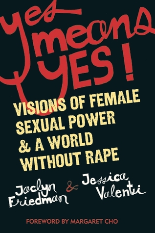 Yes Means Yes!- Visions of Female Sexual Power and A World Without Rape by Jaclyn Friedman, Jessica Valenti