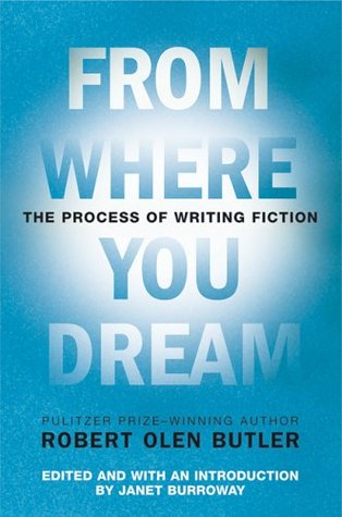 From Where You Dream- The Process of Writing Fiction by Robert Olen Butler and Janet Burroway