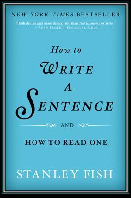 How to Write a Sentence- And How to Read One by Stanley Fish