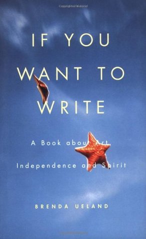 If You Want to Write- A Book about Art, Independence and Spirit by Brenda Ueland
