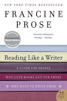 Reading Like a Writer- A Guide for People Who Love Books and for Those Who Want to Write Them by Francine Prose