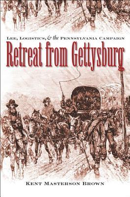 Retreat from Gettysburg- Lee, Logistics, and the Pennsylvania Campaign – Kent Masterson Brown