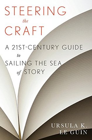 Steering the Craft- A Twenty-First-Century Guide to Sailing the Sea of Story (About Writing) by Ursula K. Le Guin