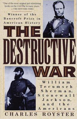The Destructive War- William Tecumseh Sherman, Stonewall Jackson, and the Americans by Charles Royster