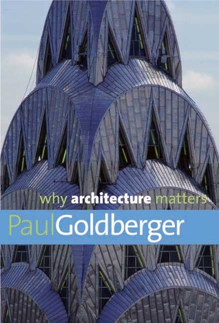 Why Architecture Matters (Why X Matters Series) by Paul Goldberger