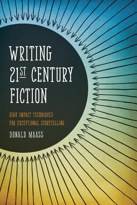 Writing 21st Century Fiction- High Impact Techniques for Exceptional Storytelling by Donald Maass