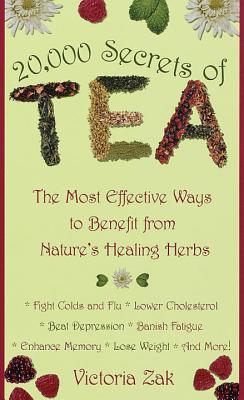 20,000 Secrets of Tea- The Most Effective Ways to Benefit from Nature's Healing Herbs by Victoria Zak