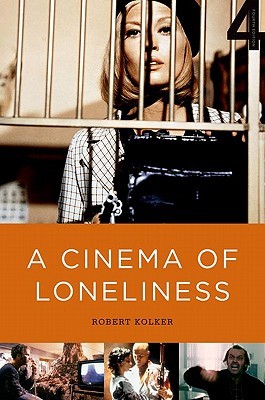 A Cinema of Loneliness- Penn, Stone, Kubrick, Scorsese, Spielberg, Altman by Robert Phillip Kolker