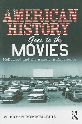 American History Goes to the Movies- Hollywood and the American Experience by W. Bryan Rommel-Ruiz