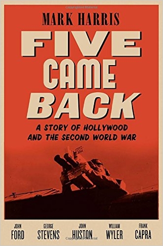Five Came Back- A Story of Hollywood and the Second World War by Mark Harris