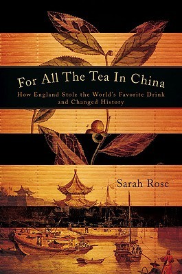 For All the Tea in China- Espionage, Empire and the Secret Formula for the World's Favourite Drink by Sarah Rose