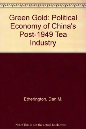 Green Gold- The Political Economy of China's Post-1949 Tea Industry by Dan M. Etherington