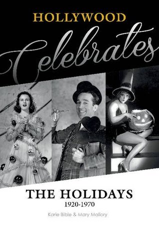 Hollywood Celebrates the Holidays- 1920 1970 by Karie Bible, Mary Mallory
