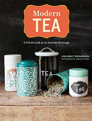 Modern Tea- A Fresh Look at an Ancient Beverage by Lisa Boalt Richardson, Jenifer Altman (Photographer)