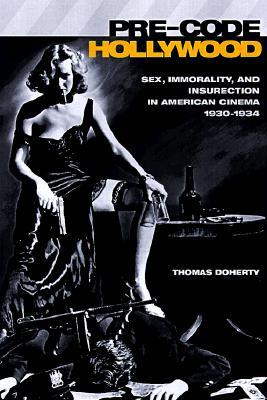 Pre-Code Hollywood- Sex, Immorality, and Insurrection in American Cinema; 1930-1934 (Film and Culture) by Thomas Doherty