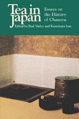 Tea in Japan- Essays on the History of Chanoyu by H. Paul Varley (Editor), Kumakura Isao (Editor)