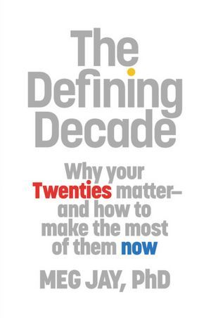 The Defining Decade- Why Your Twenties Matter--And How to Make the Most of Them Now by Meg Jay