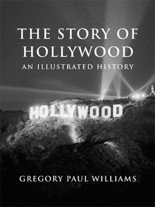 The Story of Hollywood- An Illustrated History by Gregory Paul Williams
